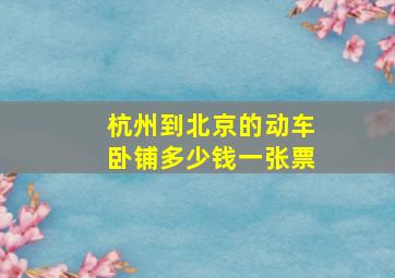 杭州到北京的动车卧铺多少钱一张票