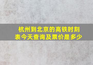 杭州到北京的高铁时刻表今天查询及票价是多少