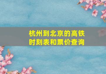 杭州到北京的高铁时刻表和票价查询