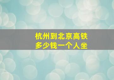 杭州到北京高铁多少钱一个人坐