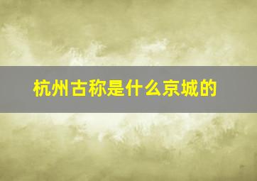 杭州古称是什么京城的