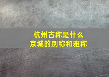 杭州古称是什么京城的别称和雅称