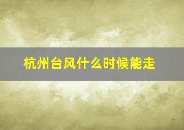 杭州台风什么时候能走