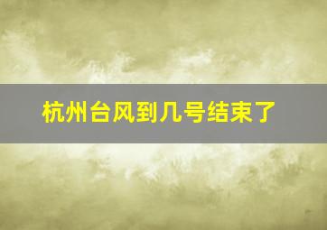 杭州台风到几号结束了