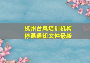 杭州台风培训机构停课通知文件最新