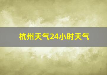 杭州天气24小时天气