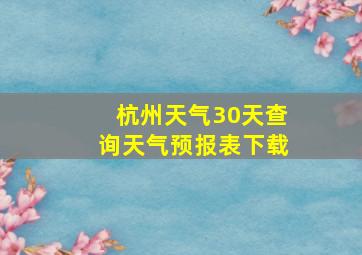 杭州天气30天查询天气预报表下载