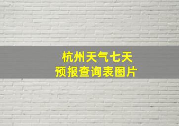 杭州天气七天预报查询表图片