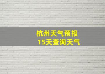 杭州天气预报15天查询天气