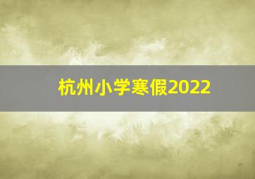 杭州小学寒假2022