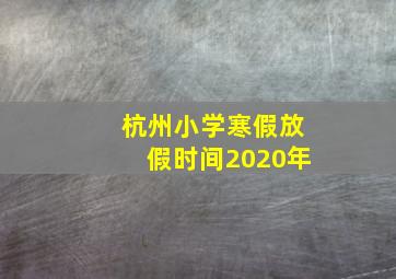 杭州小学寒假放假时间2020年