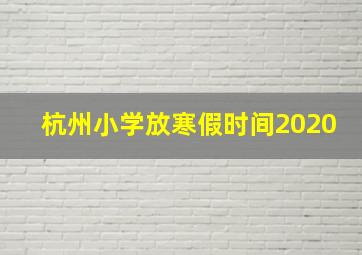 杭州小学放寒假时间2020