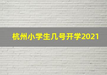 杭州小学生几号开学2021