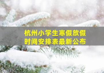 杭州小学生寒假放假时间安排表最新公布