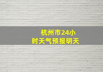 杭州市24小时天气预报明天