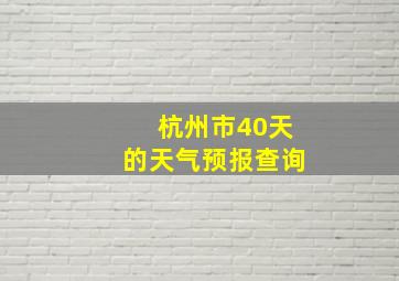 杭州市40天的天气预报查询