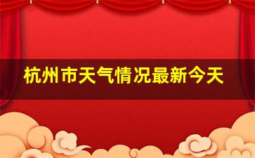 杭州市天气情况最新今天