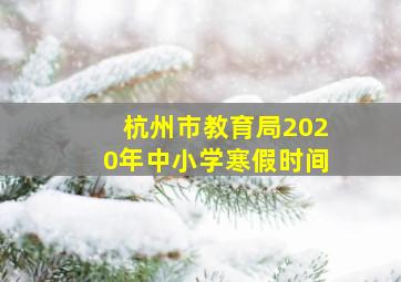 杭州市教育局2020年中小学寒假时间