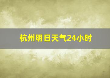 杭州明日天气24小时