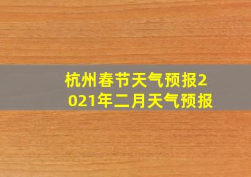 杭州春节天气预报2021年二月天气预报