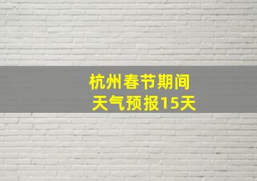 杭州春节期间天气预报15天