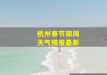 杭州春节期间天气预报最新