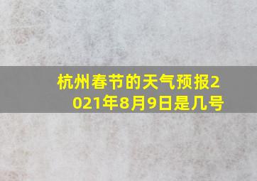 杭州春节的天气预报2021年8月9日是几号