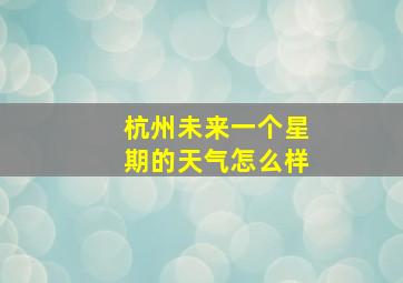 杭州未来一个星期的天气怎么样