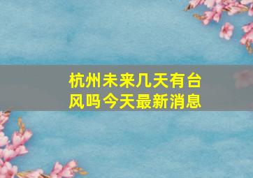 杭州未来几天有台风吗今天最新消息