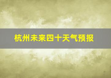 杭州未来四十天气预报