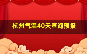 杭州气温40天查询预报