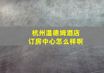 杭州温德姆酒店订房中心怎么样啊