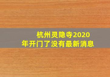 杭州灵隐寺2020年开门了没有最新消息