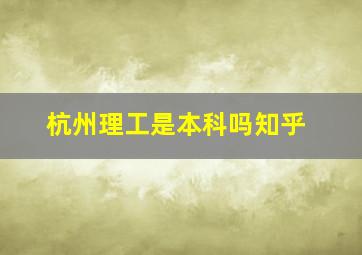 杭州理工是本科吗知乎