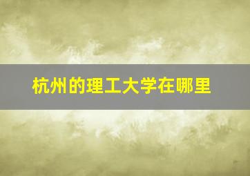 杭州的理工大学在哪里