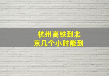 杭州高铁到北京几个小时能到