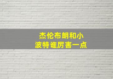 杰伦布朗和小波特谁厉害一点