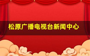 松原广播电视台新闻中心