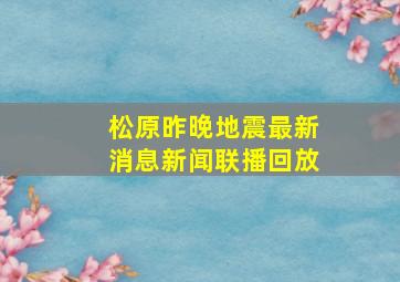 松原昨晚地震最新消息新闻联播回放