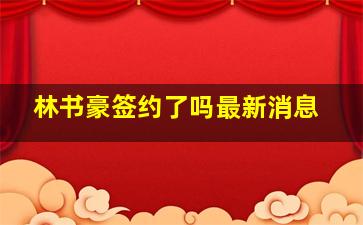 林书豪签约了吗最新消息