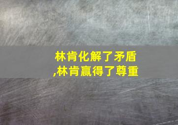 林肯化解了矛盾,林肯赢得了尊重