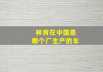 林肯在中国是哪个厂生产的车