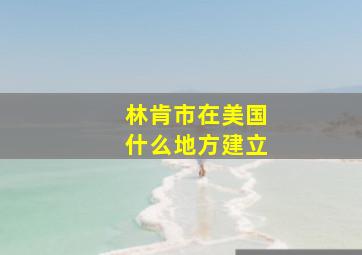 林肯市在美国什么地方建立