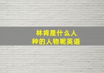 林肯是什么人种的人物呢英语