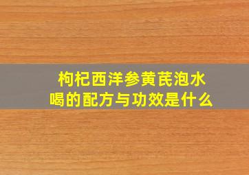 枸杞西洋参黄芪泡水喝的配方与功效是什么