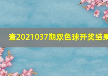 查2021037期双色球开奖结果