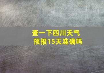 查一下四川天气预报15天准确吗