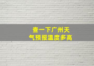 查一下广州天气预报温度多高