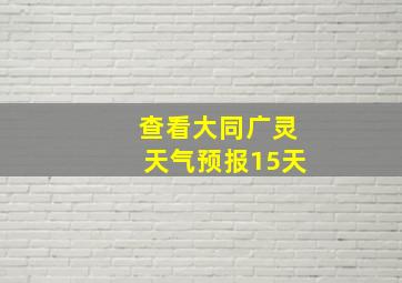 查看大同广灵天气预报15天