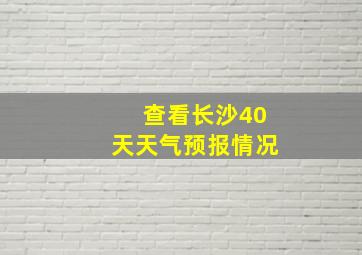 查看长沙40天天气预报情况